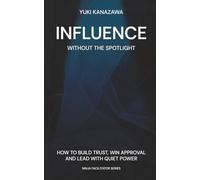 Influence Without the Spotlight: How to Build Trust, Win Approval, and Lead with Quiet Power (Ninja Facilitator Series)