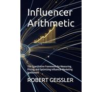 Influencer Arithmetic: The Quantitative Framework for Measuring, Pricing, and Optimizing Influencer Marketing Investment (Marketing in the Age of AI)
