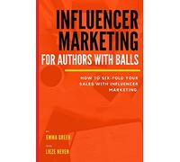 Influencer marketing for Authors with balls: how to six-fold your sales with influencer marketing
