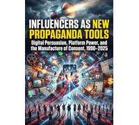 Influencers as New Propaganda Tools: Digital Persuasion, Platform Power, and the Manufacture of Consent, 1990-2025