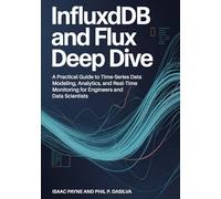 InfluxDB and Flux Deep Dive: A Practical Guide to Time-Series Data Modeling, Analytics, and Real-Time Monitoring for Engineers and Data Scientists
