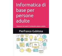 Informatica di base per persone adulte: Imparare ad usare il computer passo a passo
