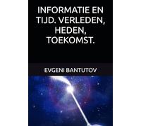 INFORMATIE EN TIJD. VERLEDEN, HEDEN, TOEKOMST. (Nederlands. OERKnaltheorie. Donkere materie. Donkere energie.)