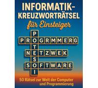 Informatik-Kreuzworträtsel für Einsteiger: 50 Rätsel zur Welt der Computer und Programmierung: Lerne spielerisch Begriffe aus IT, Softwareentwicklung, ... - ideal für Studenten, Azubis und Technikfans