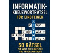 Informatik-Kreuzworträtsel für Einsteiger: 50 Rätsel zur Welt der Computer und Programmierung: Lerne spielerisch Begriffe aus IT, Softwareentwicklung, ... - ideal für Studenten, Azubis und Technikfans