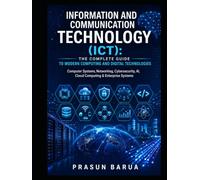 Information and Communication Technology (ICT): The Complete Guide to Modern Computing and Digital Technologies: Computer Systems, Networking, Cybersecurity, AI, Cloud Computing & Enterprise Systems