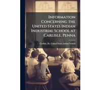 Information Concerning the United States Indian Industrial School at Carlisle, Penna