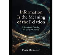 Information Is the Meaning of the Relation: A Relational Ontology for the 21st Century: 1 (The Architecture of Reality Series)