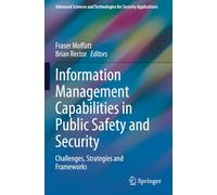 Information Management Capabilities in Public Safety and Security: Challenges, Strategies and Frameworks (Advanced Sciences and Technologies for Security Applications)