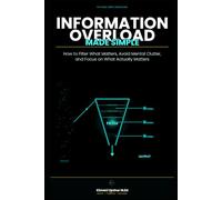 Information Overload Made Simple: How to Filter What Matters, Avoid Mental Clutter, and Focus on What Actually Matters (The Made Simple Framework: Clear thinking for complex systems.)