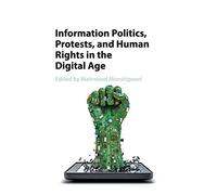 Information Politics, Protests, and Human Rights in the Digital Age