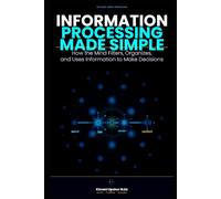 Information Processing Made Simple: How the Mind Filters, Organizes, and Uses Information to Make Decisions (The Made Simple Framework: Clear thinking for complex systems.)