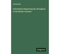 Information Respecting the Aborigines in the British Colonies