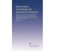 Information technology for agricultural America: Prepared by the Congressional Research Service, Library of Congress for the Subcommittee on ... on Agriculture, U.S. House of Representatives