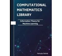 Information Theory for Machine Learning: Theorems, Proofs, and Python Implementations (Computational Mathematics Library)