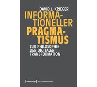 Informationeller Pragmatismus: Zur Philosophie der digitalen Transformation: 80 (Digitale Gesellschaft)