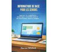 INFORMATIQUE DE BASE POUR LES SENIORS: Apprenez les compétences numériques essentielles grâce à des instructions claires et simples