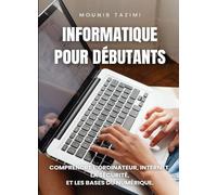 Informatique pour débutants: Comprendre l’ordinateur, Internet, la sécurité, et les bases du numérique.