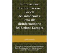 Informazione, disinformazione. Società dell'infodemia e lotta alla disinformazione dell'Unione Europea: Fenomeni comunicativi, propaganda, fact ... nuovi regolamenti e controllo transnazionale