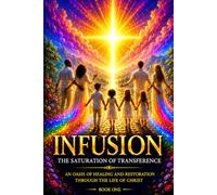 INFUSION The Saturation of Transference: An Oasis Of Healing and Restoration Through The Life Of Christ Book One (Infusion Series)