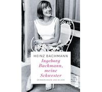 Ingeborg Bachmann, meine Schwester: Erinnerungen und Bilder | Der Bruder der weltberühmten Dichterin erinnert sich | Die Frau hinter dem Briefwechsel