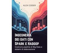 Ingegneria dei dati con Spark e Hadoop: Costruire pipeline di Big Data e sistemi di elaborazione