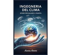 Ingegneria del Clima: Sforzi per Salvare il Pianeta (Riscaldamento globale e soluzioni tecnologiche)