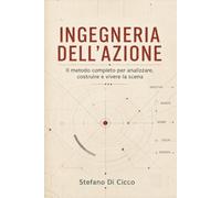 INGEGNERIA DELL’AZIONE: Il metodo completo per analizzare, costruire e vivere la scena