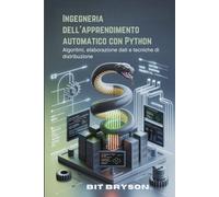 Ingegneria dell'apprendimento automatico con Python: Algoritmi, elaborazione dati e tecniche di distribuzione