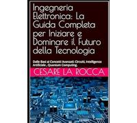 Ingegneria Elettronica: La Guida Completa per Iniziare e Dominare il Futuro della Tecnologia: Dalle Basi ai Concetti Avanzati: Circuiti, Intelligenza Artificiale , Quantum Computing.