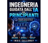 Ingegneria guidata dall'IA per principianti: Padroneggia l'arte di comunicare con l'intelligenza artificiale per ottenere risultati più efficaci.