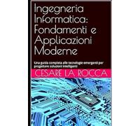 Ingegneria Informatica: Fondamenti e Applicazioni Moderne: Una guida completa alle tecnologie emergenti per progettare soluzioni intelligenti