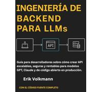 INGENIERÍA DE BACKEND PARA LLMs (Spanish Edition): Guía para desarrolladores sobre cómo crear API escalables, seguras y rentables para modelos GPT, Claude y de código abierto en producción