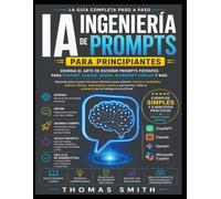 INGENIERÍA DE INSTRUCCIONES DE IA PARA PRINCIPIANTES: Domina el arte de escribir potentes indicaciones de IA para ChatGPT, Claude, Gemini, Microsoft Copilot y más.