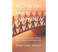INGENIERÍA DE LA CONFIANZA: El método para construir confianza, liderar equipos y rendir bajo presión.