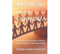 INGENIERÍA DE LA CONFIANZA: El método para construir confianza, liderar equipos y rendir bajo presión.