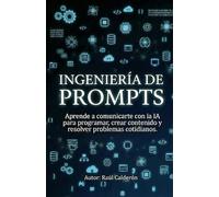 INGENIERÍA DE PROMPTS: Aprende a comunicarte con la IA para programar, crear contenido y resolver problemas cotidianos