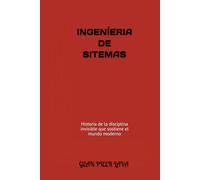 INGENÍERIA DE SITEMAS: Historia de la disciplina invisible que sostiene el mundo moderno