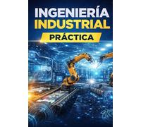 Ingeniería Industrial: La Guía Práctica para Convertirte en un Profesional Exitoso