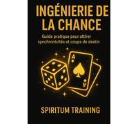 Ingénierie de la Chance: Guide pratique pour attirer synchronicités et coups de destin