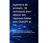 Ingénierie de prompts : 58 techniques pour obtenir des réponses fiables avec ChatGPT et l’IA: Améliorez concrètement votre utilisation de chatGPT; Claude, Gemini, LeChat, Copilot et autres IA