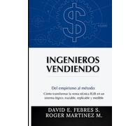 Ingenieros Vendiendo: Del empirismo al método: Cómo transformar la venta técnica B2B en un sistema lógico, trazable, replicable y medible