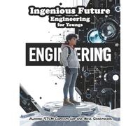 Ingenious Future Engineering for Teens: Awsome STEM Careers for the Next Generation.