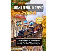 Inghilterra in treno 2026: La guida definitiva per i viaggi in treno: itinerari, biglietti, viaggi panoramici, tesori nascosti e consigli di viaggio intelligenti