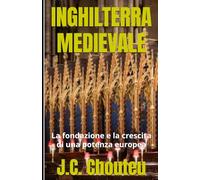 INGHILTERRA MEDIEVALE: La fondazione e la crescita di una potenza europea: 1 (LA FORMAZIONE DI UNA POTENZA EUROPEA)