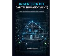 INGIENERIA DEL CAPITAL HUMANO: Diseño, Construcción y Gestión del Sistema Humano Organizacional