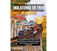 Inglaterra en tren 2026: La guía definitiva para viajar en tren: rutas, billetes, recorridos panorámicos, joyas ocultas y consejos de viaje inteligentes.