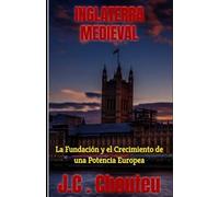 INGLATERRA MEDIEVAL: La Fundación y el Crecimiento de una Potencia Europea (LA FORJA DE UNA POTENCIA EUROPEA)