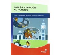 Inglés atención al público: Cómo comunicarse de forma eficaz con el cliente: Como Comunicarse De Forma Eficaz Con El Cliente/ How to Communicate Effectively With Clients (Idiomas)
