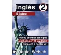 Inglés Básico 2: Todo lo esencial del inglés explicado en 30 unidades. ¡Empieza a hablar ya!: Volume 2